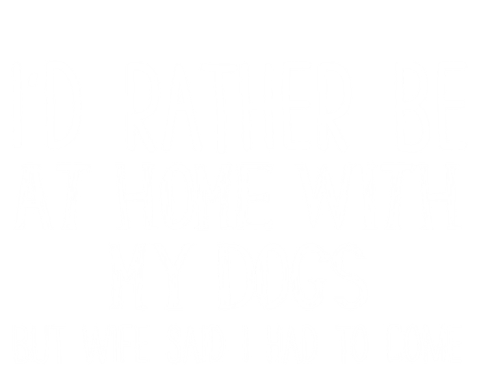 Rather Be Home With My Dogs But My Wife Said I Had To Come Gift T-Shirt