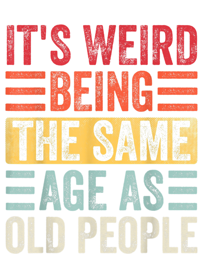 It's Weird Being The Same Age As Old People, Funny Sarcastic T-Shirt