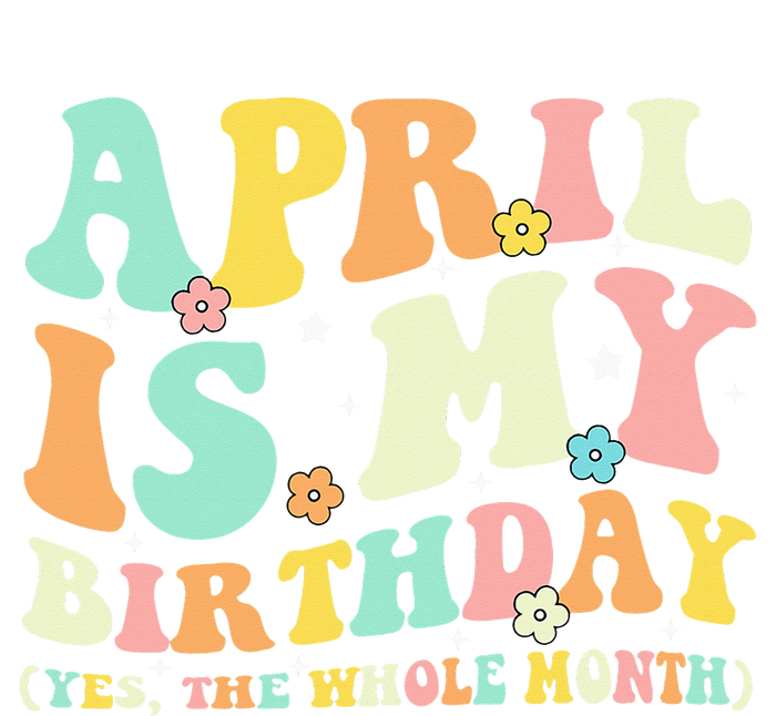 Funny April Is My Birthday Yes The Whole Month Birthday T-Shirt