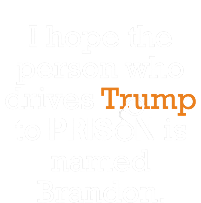 I Hope The Person Who Drives Trump To Prison Named Brandon T-Shirt