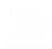 I Paused Drawing To Be Here This Better Be Good Drawing Day Gift T-Shirt