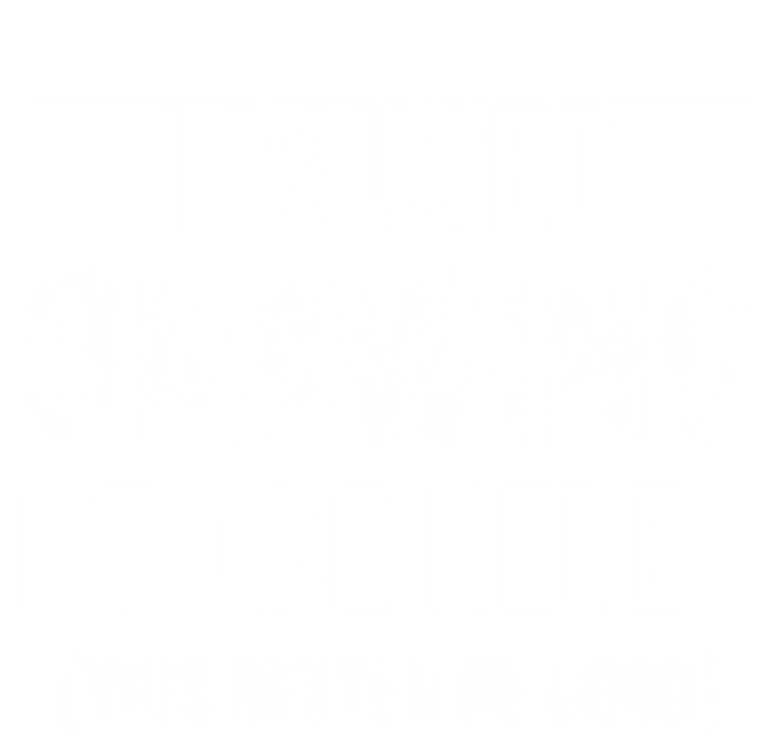 I Paused Drawing To Be Here This Better Be Good Drawing Day Gift T-Shirt