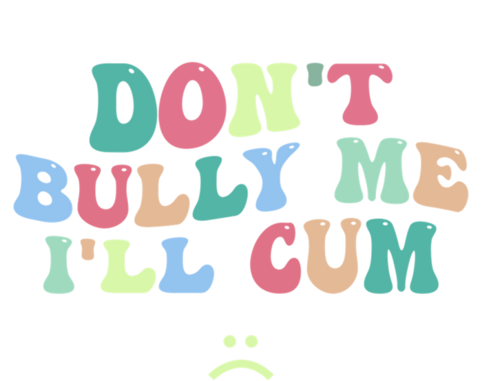 Don't Bully Me I'll Cum Funny Sarcastic T-Shirt