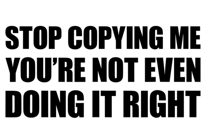 Stop Copying Me You're Not Even Doing It Right T-Shirt