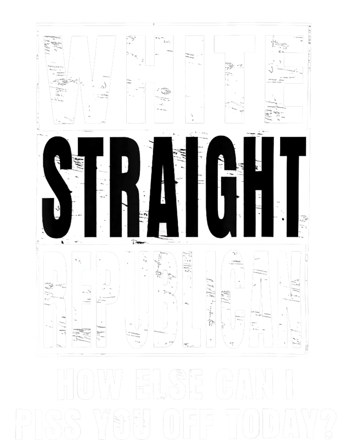 White Straight Republican How Else Can I Piss You Off Today T-Shirt