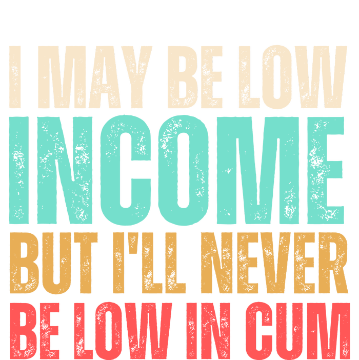 I May Be Low Income But I'll Never Be Low In Cum Funny Adult Ladies Long Sleeve Shirt