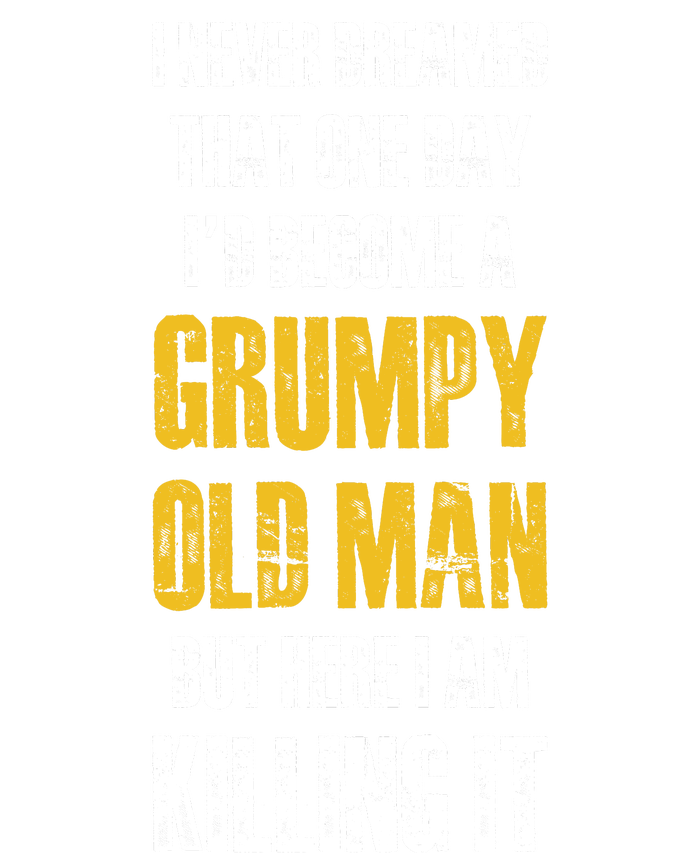 I Never Dreamed That One Day Id Become A Grumpy Old Man But Here I Am Killing It T-Shirt