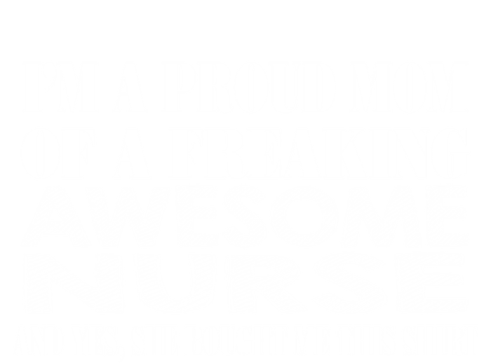 Im A Proud Mom Of A Freaking Awesome Nurse Great Gift Funny Nurse Mom Gift T-Shirt