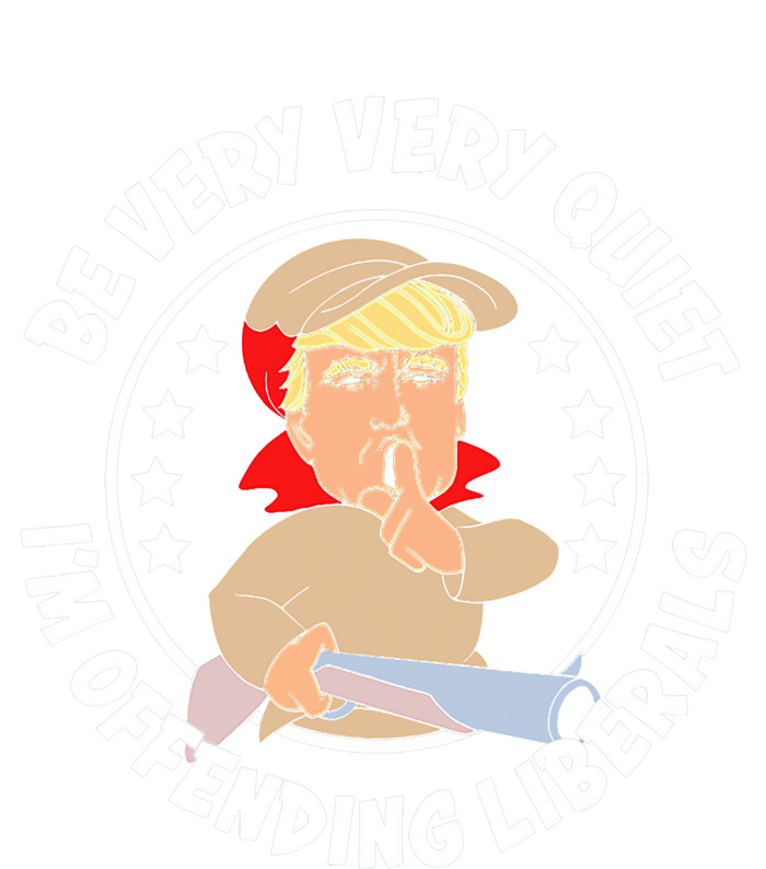 Trump Be Very Very Quiet I'm Offending Liberals T-Shirt