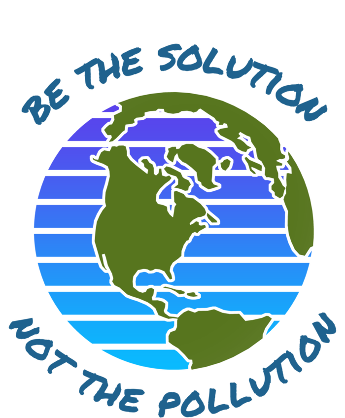 Be The Solution Not Pollution Environt Awareness Recycle Meaningful Gift T-Shirt