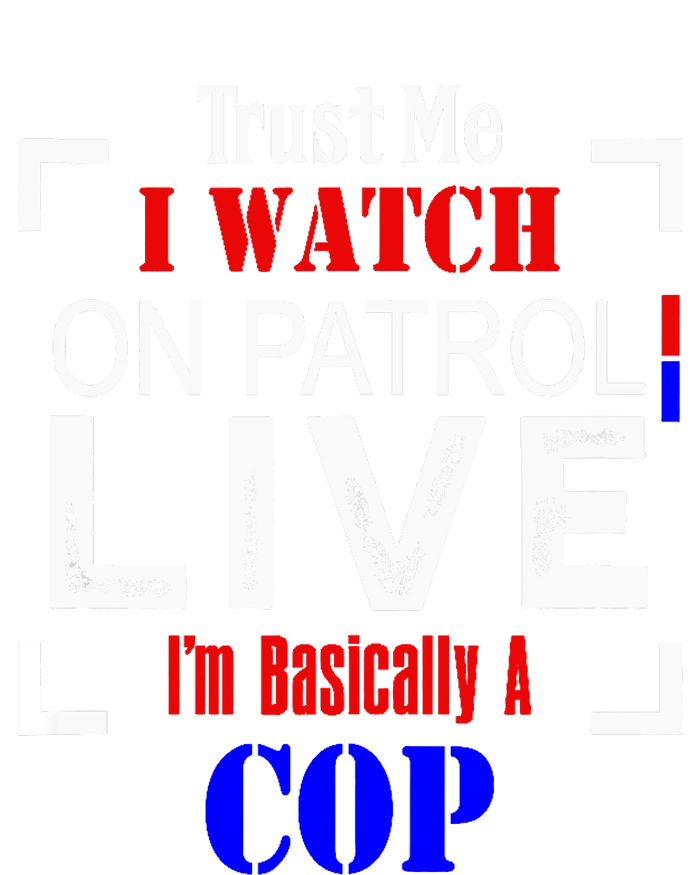 Trust Me I Watch On Patrol Live I'm Basically A Cop Funny Women's T-Shirt