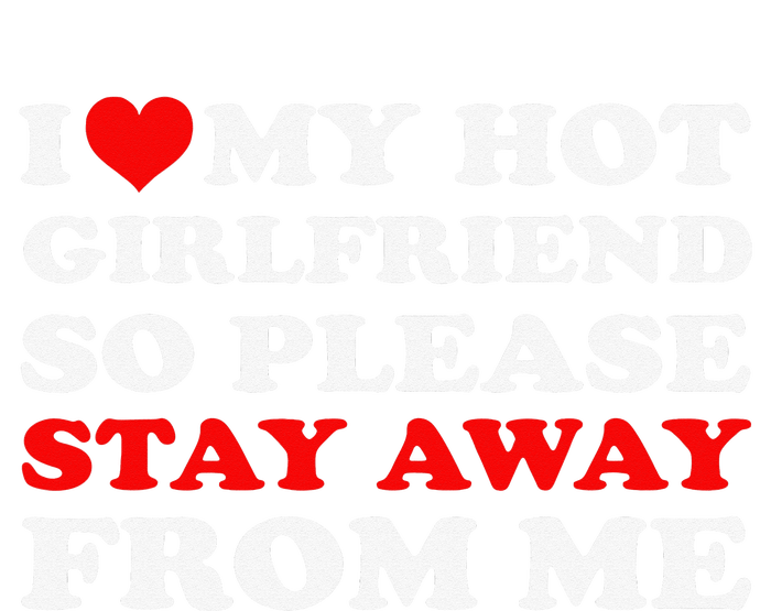 I Love My Hot Girlfriend So Stay Away From Me I Heart My GF T-Shirt