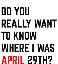 Do You Really Want To Know Where I Was April 29th T-Shirt