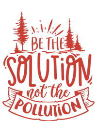 Be The Solution Not The Pollution Environtal Activists Gift T-Shirt