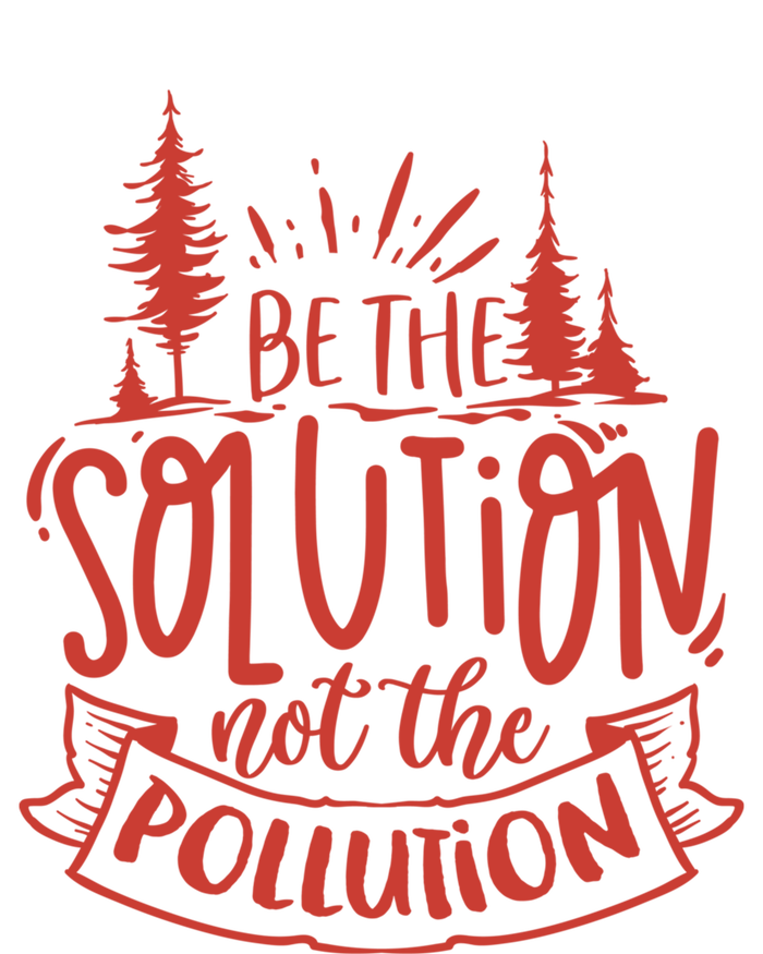 Be The Solution Not The Pollution Environtal Activists Gift T-Shirt