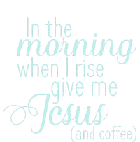 In The Morning When I Rise Give Me Jesus And Coffee T-Shirt