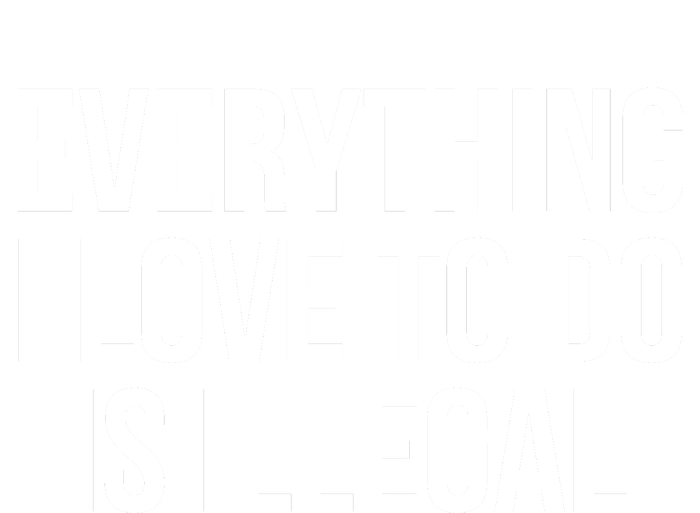 Everything I Love To Do Is Illegal T-Shirt