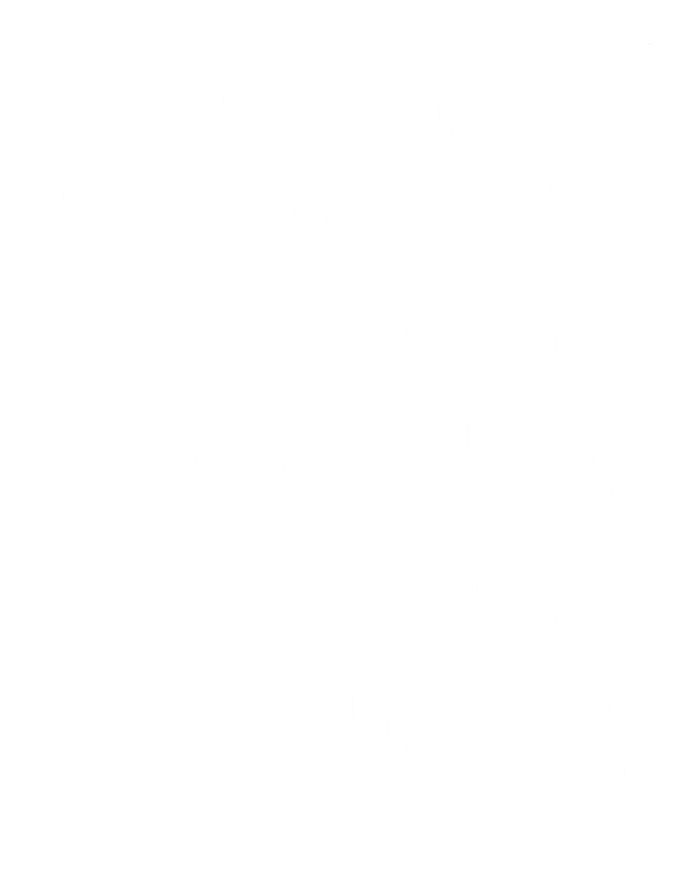 Dear Person Behind Me The World Is A Better Place Love Cute Gift T-Shirt