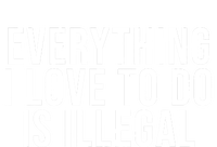 Everything I Love To Do Is Illegal T-Shirt