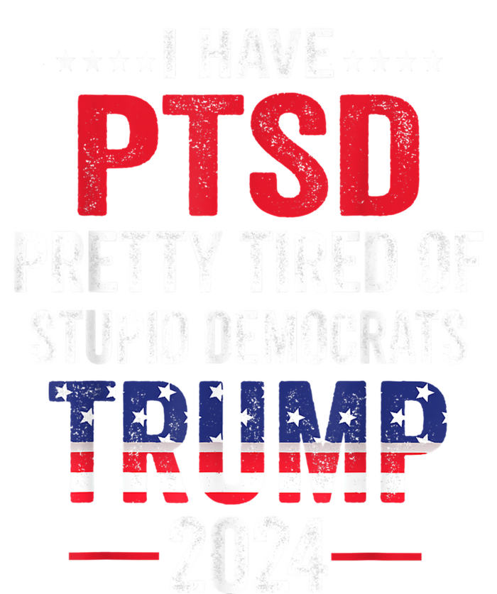 I Have Ptsd Pretty Tired Of Stupid Democrats Trump 2024 Gift T-Shirt