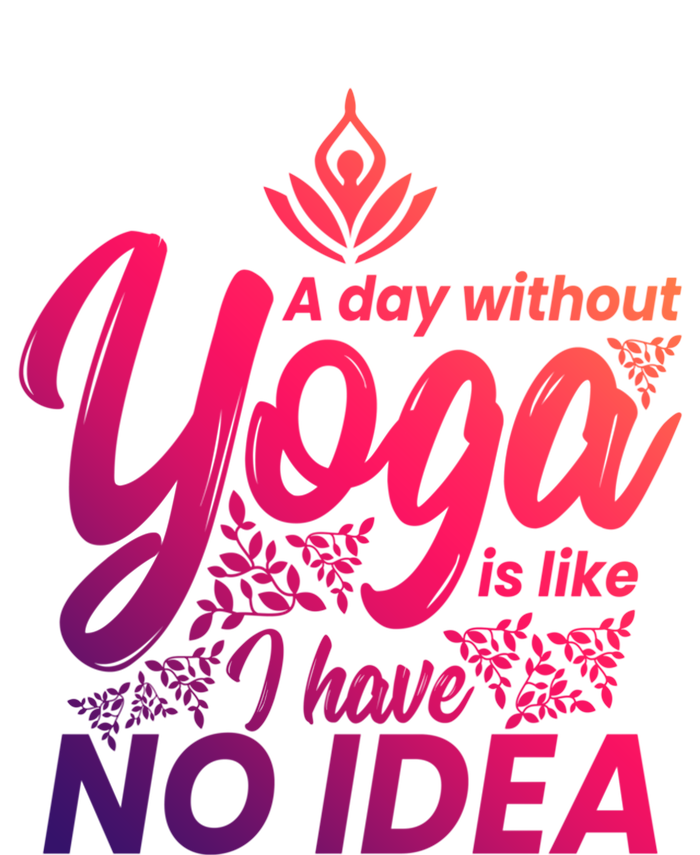 A Day Without Yoga Is Like I Have No Idea Cute Gift T-Shirt