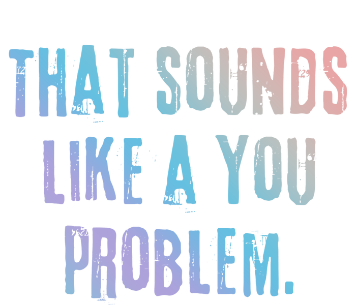 That Sounds Like A You Problem English Slang British Insult Gift T-Shirt