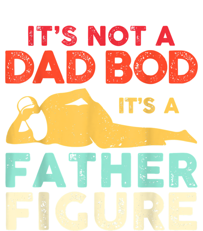 Its Not A Dad Bod Its A Father Figure Fathers Day Meaningful Gift T-Shirt