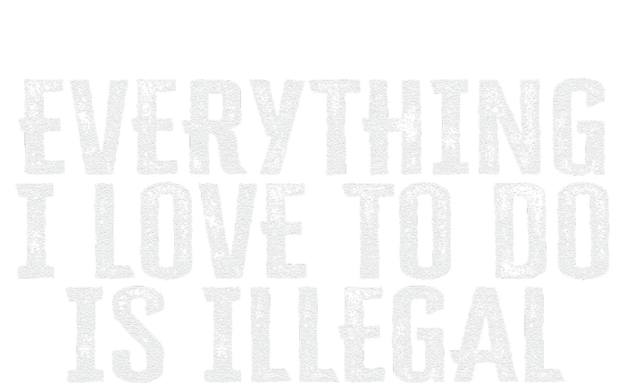 Everything I Love To Do Is Illegal T-Shirt