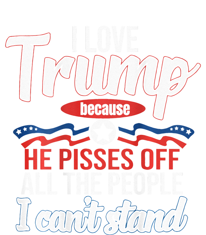 I Love Trump Because He Pisses Off All People I Cant Stand T-Shirt