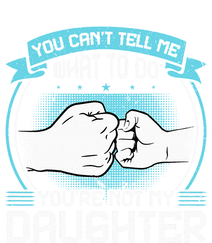 You Cant Tell Me What To Do Not My Daughter Fathers Day T-Shirt