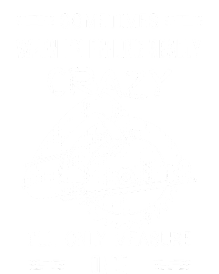 Sometimes When Im Feeling Crazy Ill Only Measure Once T-Shirt