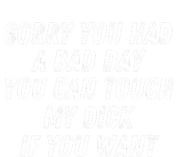 Sorry You Had A Bad Day You Can Touch My Dick If You Want T-Shirt