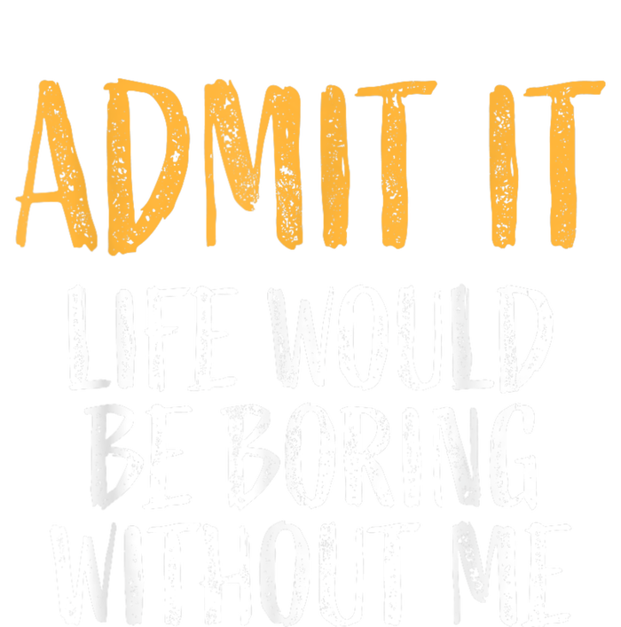 Admit It Life Would Be Boring Without Me Humour Funny Saying Tank Top