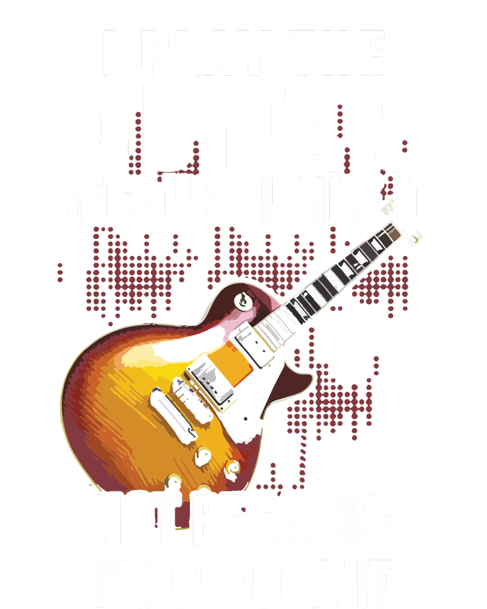 I Play The Guitar Because I Like It Not Because Im Good At T-Shirt