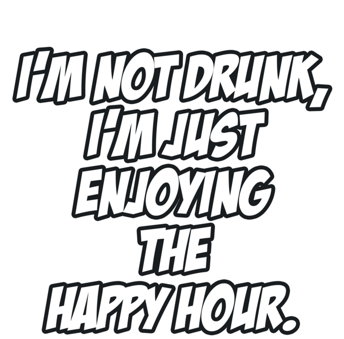 Im Not Drunk Im Just Enjoying The Happy Hour Funny Quote Gift T-Shirt