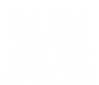 Do You Wanna Get Out Of Here Sarcastic Funny Joke Family Gift T-Shirt