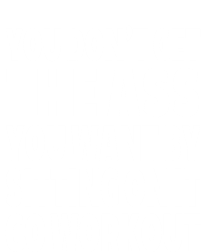 Go Workout You Dont Get The Ass You Want Sitting On It Funny Gift T-Shirt