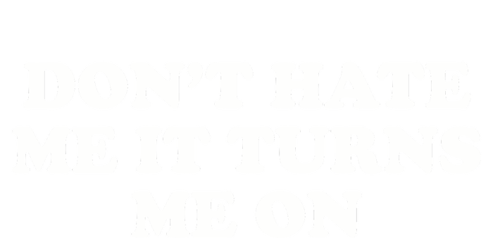 Dont Hate Me It Turns Me On T-Shirt