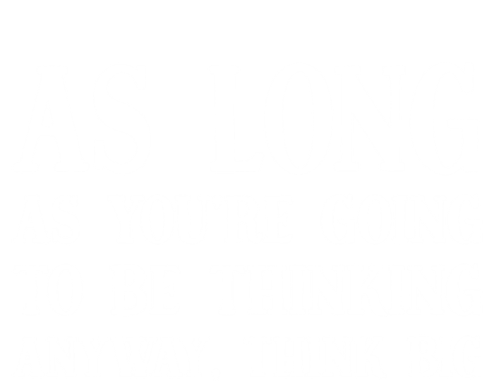 As Long As Youre Going To Be Thinking Think Big Meaningful Gift T-Shirt