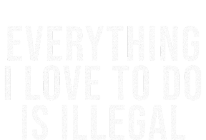 Everything I Love To Do Is Illegal T-Shirt