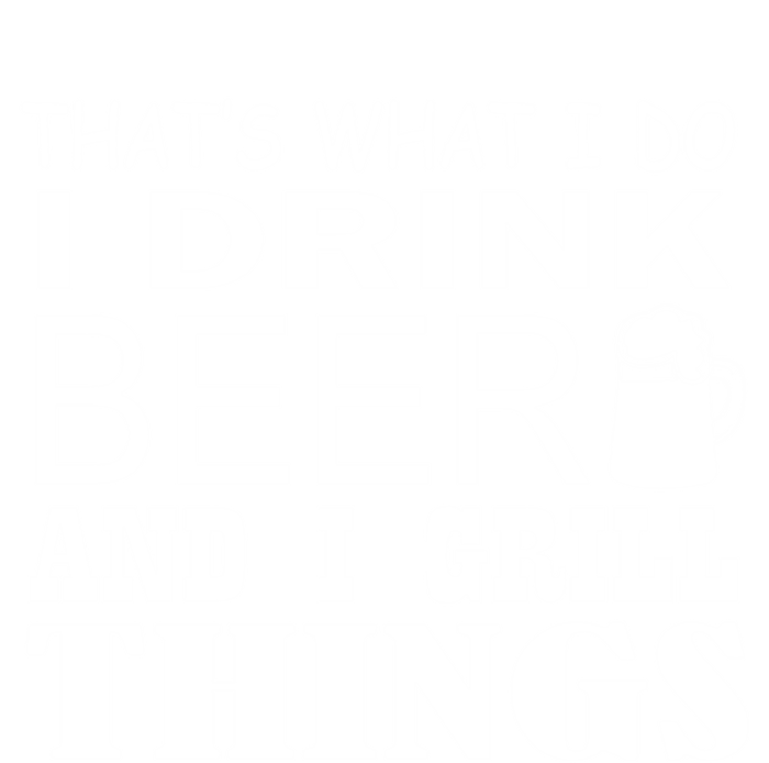 That Is What I Do I Beer And I Grill Things Gift T-Shirt