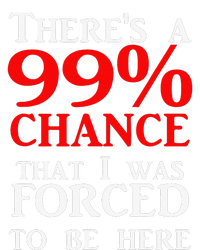 There's a 99 Chance That I was forced to be here T-Shirt