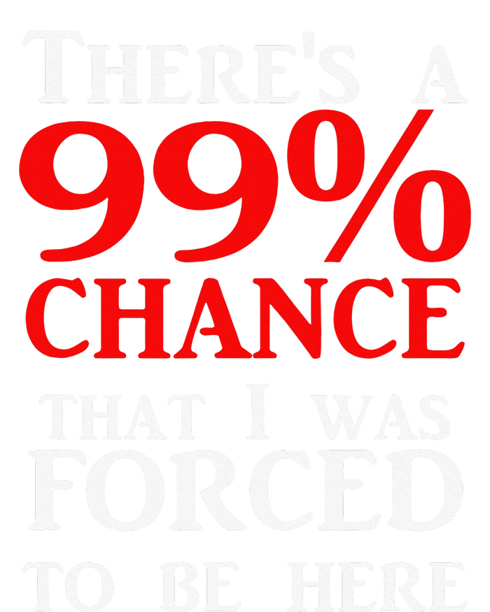 There's a 99 Chance That I was forced to be here T-Shirt