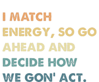 I Match Energy So Go Ahead And Decide How We Gon Act T-Shirt