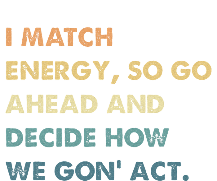 I Match Energy So Go Ahead And Decide How We Gon Act T-Shirt