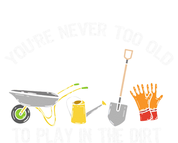 Youre Never Too Old To Play In The Dirt Gardening Tie-Dye T-Shirt