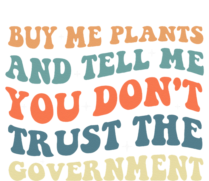 Buy Me Plants And Tell Me You Don't Trust The Government T-Shirt