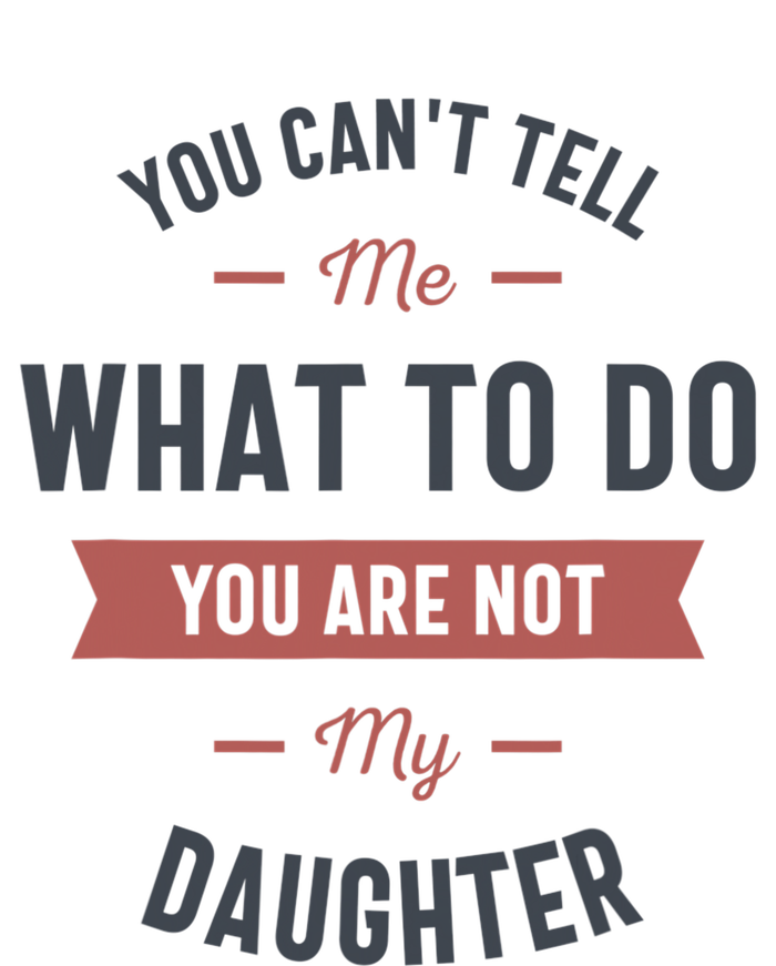 You Cant Tell Me What To Do You Are Not My Daughter T-Shirt