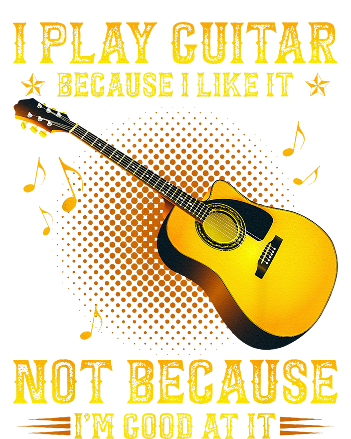 I Play Guitar Because I Like It Not I'm Good At It T-Shirt