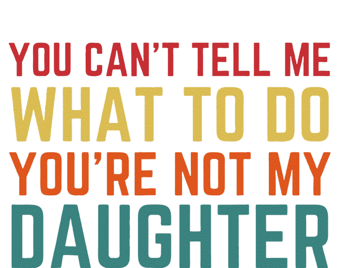 You Cant Tell Me What To Do You're Not My Daughter Gift T-Shirt